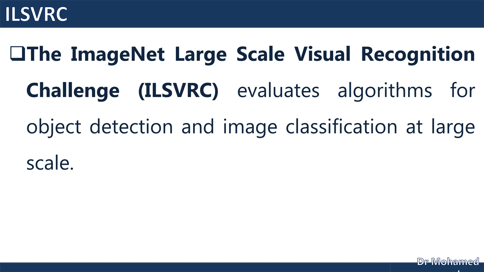 The ImageNet Large Scale Visual Recognition
Challenge (ILSVRC) evaluates algorithms for
object detection and image classification at large
scale.
 