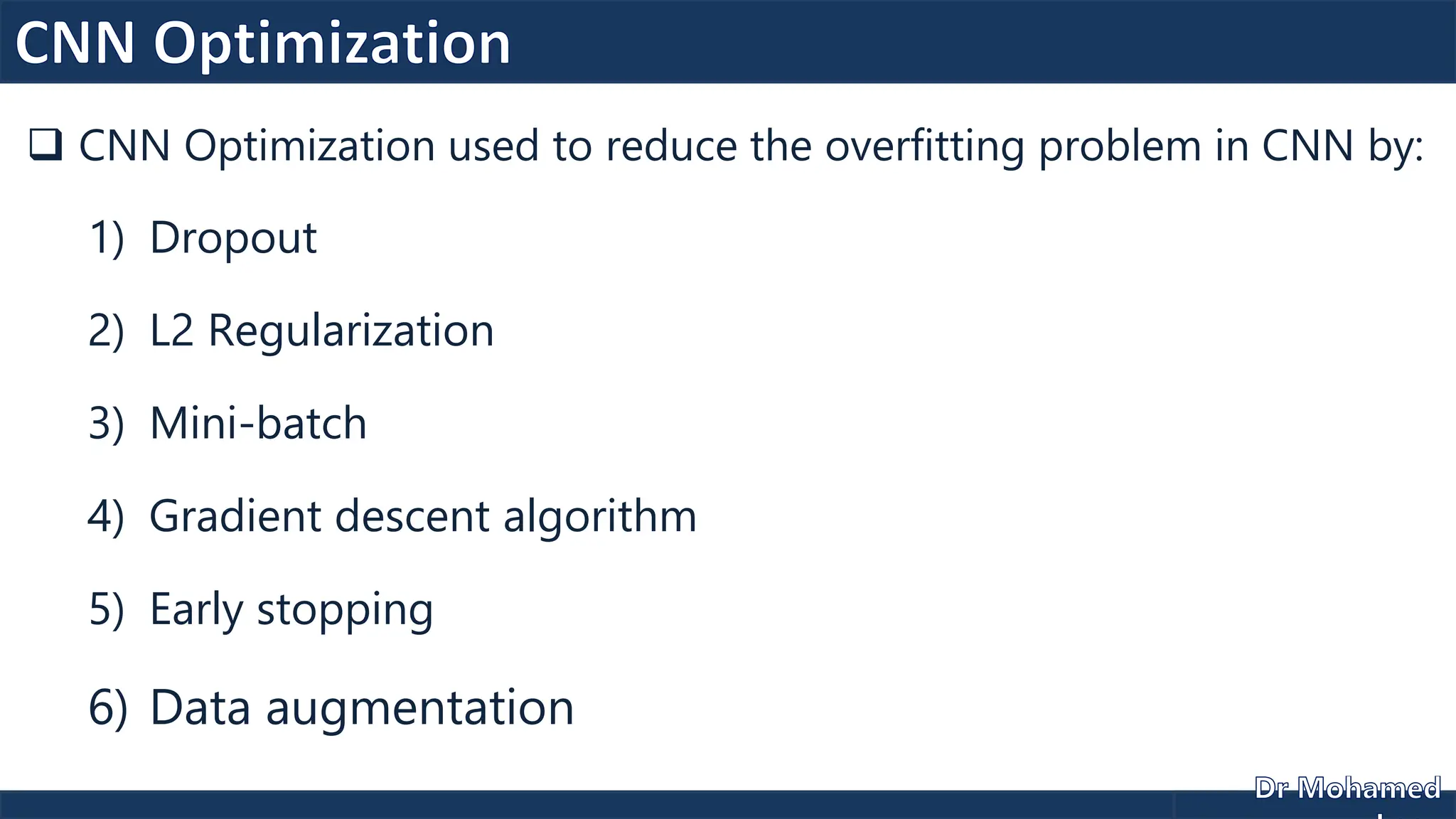  CNN Optimization used to reduce the overfitting problem in CNN by:
1) Dropout
2) L2 Regularization
3) Mini-batch
4) Gradient descent algorithm
5) Early stopping
6) Data augmentation
 