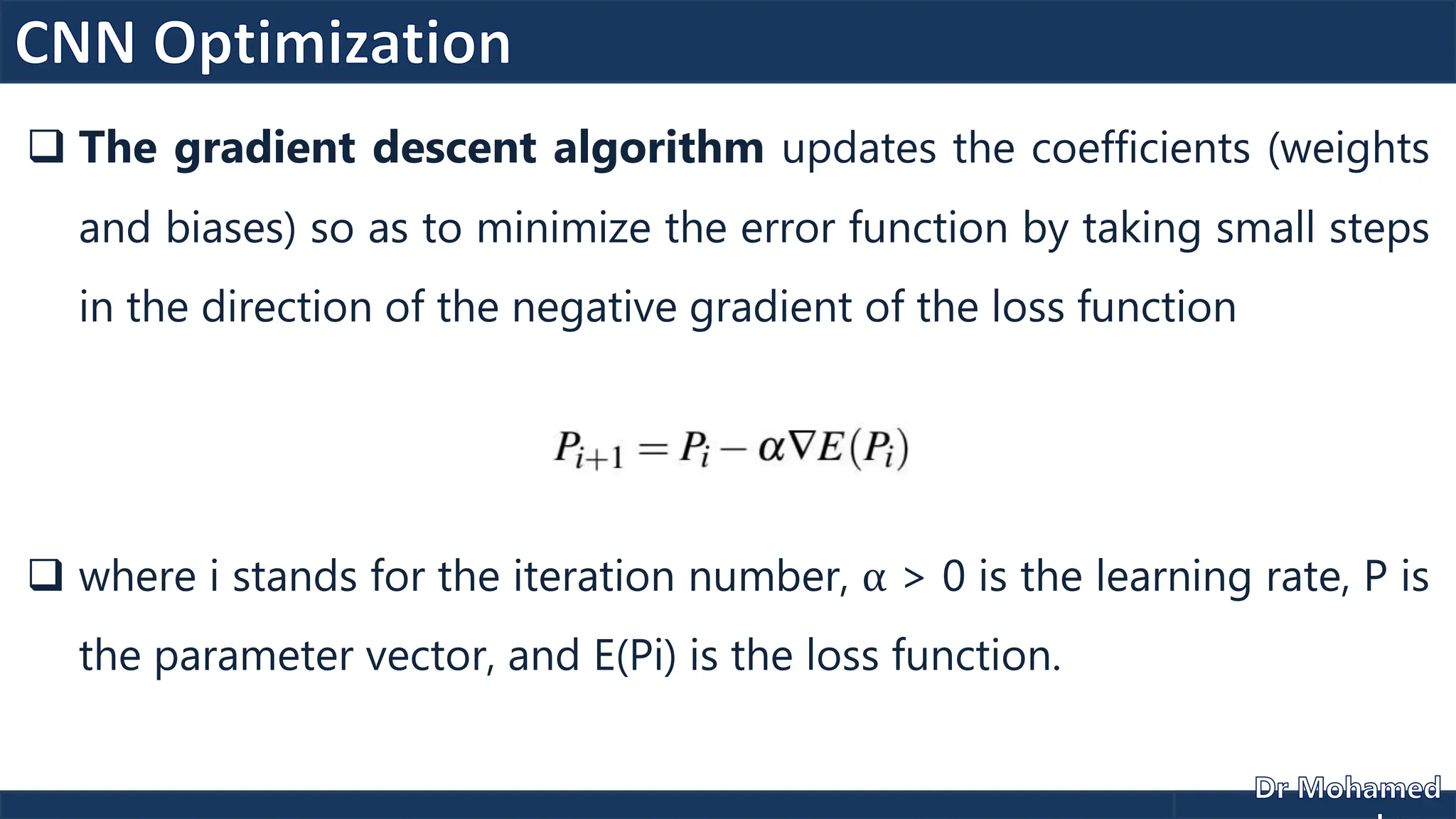  The gradient descent algorithm updates the coefficients (weights
and biases) so as to minimize the error function by taking small steps
in the direction of the negative gradient of the loss function
 where i stands for the iteration number, α > 0 is the learning rate, P is
the parameter vector, and E(Pi) is the loss function.
 