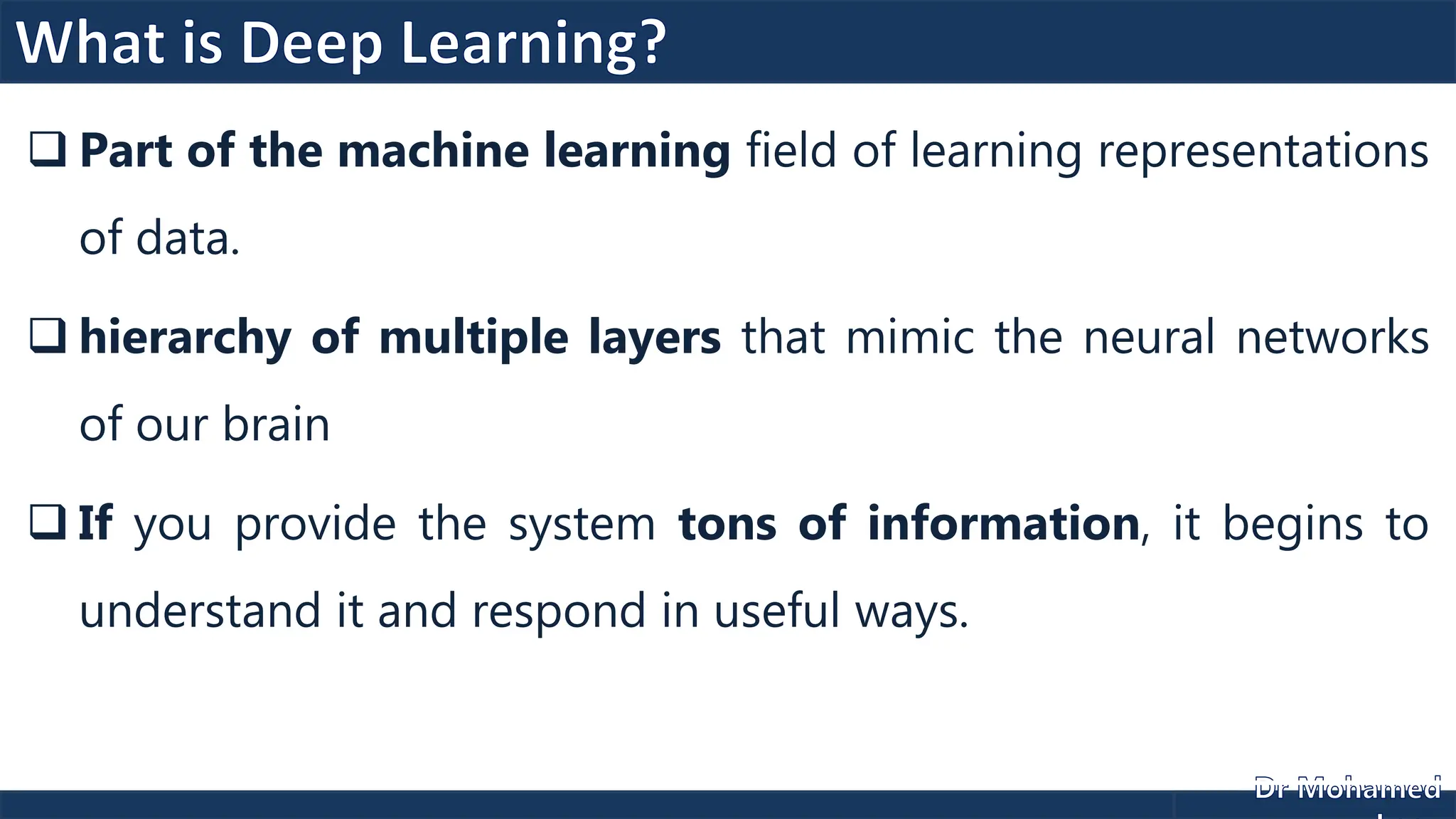 Part of the machine learning field of learning representations
of data.
 hierarchy of multiple layers that mimic the neural networks
of our brain
 If you provide the system tons of information, it begins to
understand it and respond in useful ways.
 