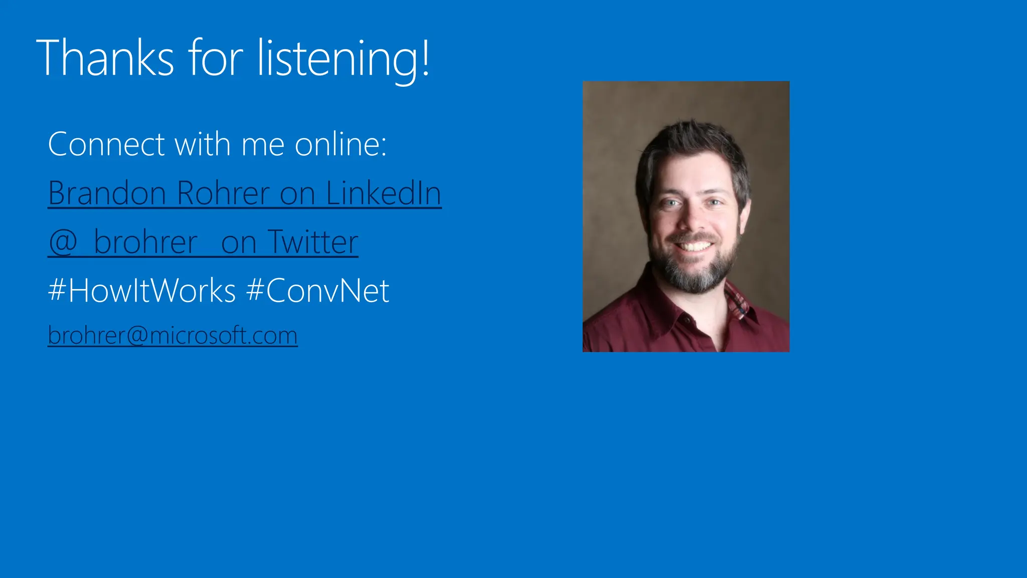 Brandon Rohrer on LinkedIn
@_brohrer_ on Twitter
brohrer@microsoft.com
 
