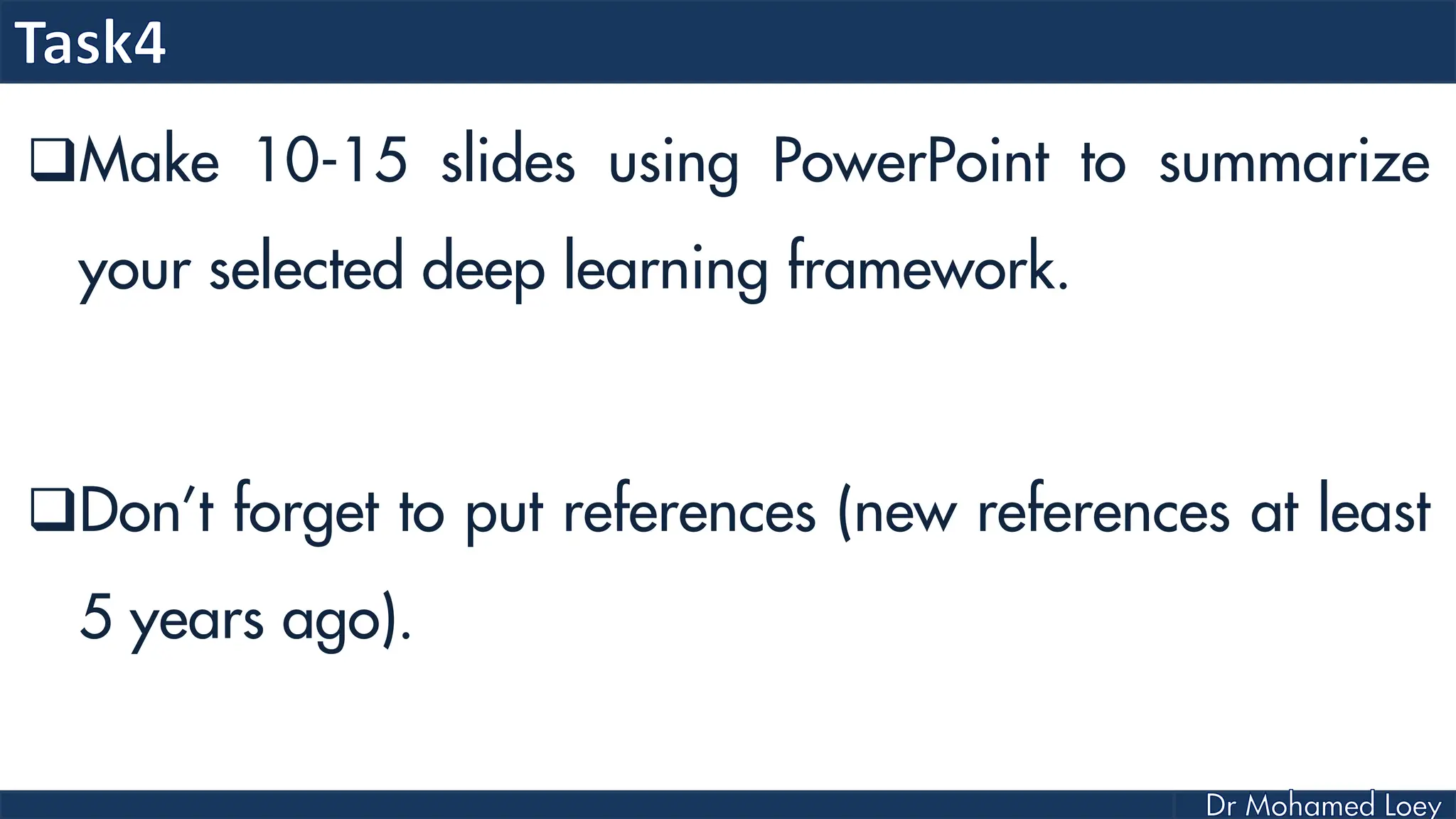 Make 10-15 slides using PowerPoint to summarize
your selected deep learning framework.
Don’t forget to put references (new references at least
5 years ago).
 