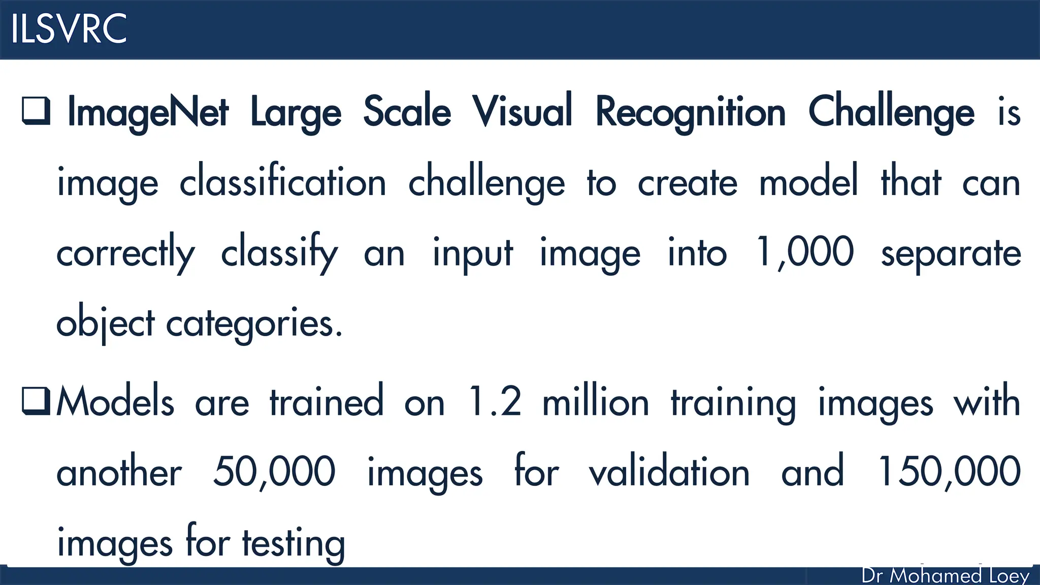  ImageNet Large Scale Visual Recognition Challenge is image classification challenge to create model that can correctly classify an input image into 1,000 separate object categories. Models are trained on 1.2 million training images with another 50,000 images for validation and 150,000 images for testing 