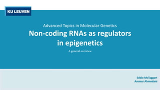 Eddie McTaggart
Ammar Ahmedani
Advanced Topics in Molecular Genetics
Non-coding RNAs as regulators
in epigenetics
Ageneraloverview
 