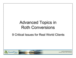 Advanced Topics in
      Roth Conversions
9 Critical Issues for Real World Clients




                                         www.SoundViewAdvisors.com
                                   Advanced Topics in Roth Conversions
                                                                     1
 