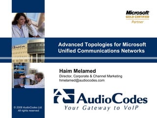 © 2008 AudioCodes Ltd.
All rights reserved.
Advanced Topologies for Microsoft
Unified Communications Networks
Haim Melamed
Director, Corporate & Channel Marketing
hmelamed@audiocodes.com
 