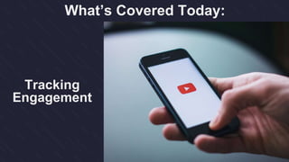 What’s Covered Today:
Tracking
Engagement
 