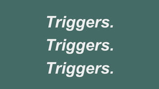 Triggers.
Triggers.
Triggers.
 