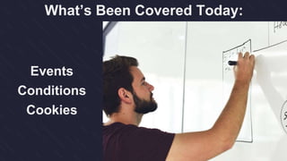 What’s Been Covered Today:
Events
Conditions
Cookies
 