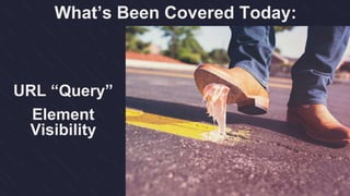 What’s Been Covered Today:
URL “Query”
Element
Visibility
 