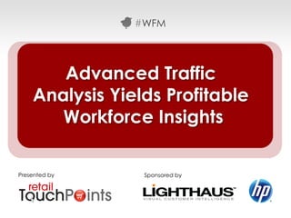 #WFM




       Advanced Traffic
    Analysis Yields Profitable
       Workforce Insights

Presented by     Sponsored by




                                 #WFM
 