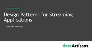 Design Patterns for Streaming
Applications
Advanced Training
 