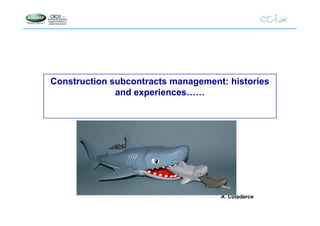 Construction subcontracts management: histories
and experiences……
A. Coladarce
 