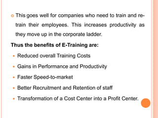  This goes well for companies who need to train and re-
train their employees. This increases productivity as
they move u...