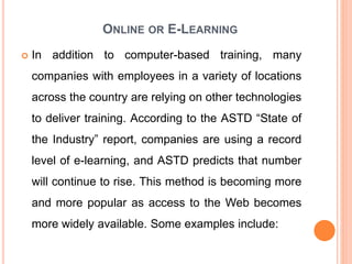 ONLINE OR E-LEARNING
 In addition to computer-based training, many
companies with employees in a variety of locations
acr...