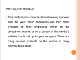 WEB-BASED TRAINING
 This method puts computer-based training modules
onto the Web, which companies can then make
availabl...