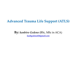 Advanced Trauma Life Support (ATLS)
By: kanbiro Gedeno (BSc, MSc in ACA)
kanbgedeno45@gmail.com
 