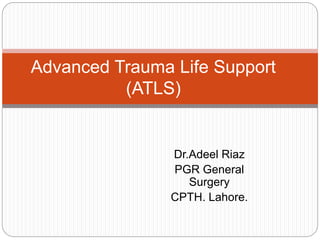 Dr.Adeel Riaz
PGR General
Surgery
CPTH. Lahore.
Advanced Trauma Life Support
(ATLS)
 