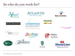 the independent integrated agency
Our clients include…
So who do you work for?
 