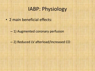 IABP: Physiology
• 2 main beneficial effects:
– 1) Augmented coronary perfusion
– 2) Reduced LV afterload/Increased CO
 