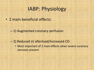 IABP: Physiology
• 2 main beneficial effects:
– 1) Augmented coronary perfusion
– 2) Reduced LV afterload/Increased CO
• Most important of 2 main effects when severe coronary
stenoses present
 