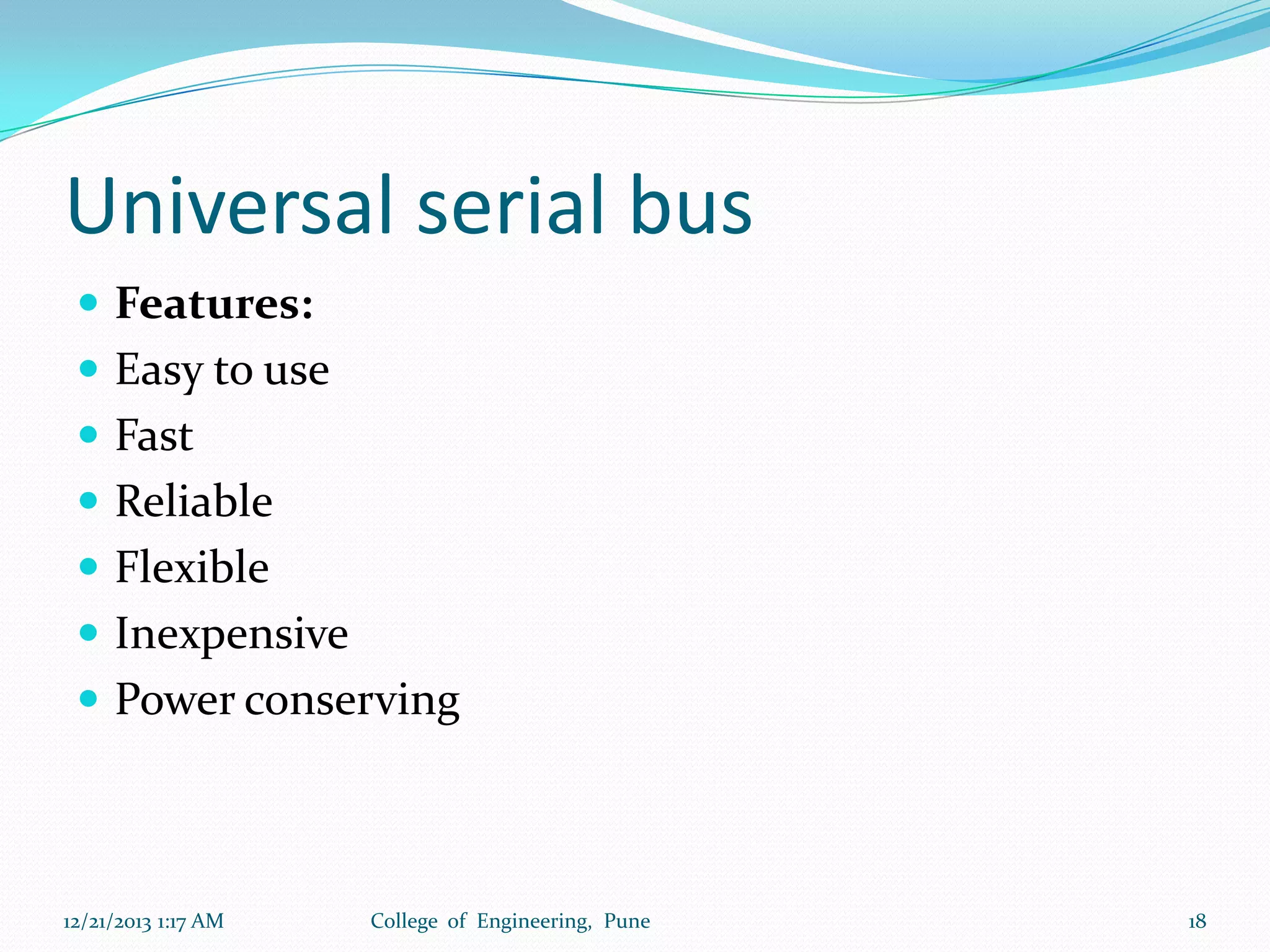 Universal serial bus
 Features:
 Easy to use
 Fast
 Reliable

 Flexible
 Inexpensive
 Power conserving

12/21/2013 1:17 AM

College of Engineering, Pune

18

 