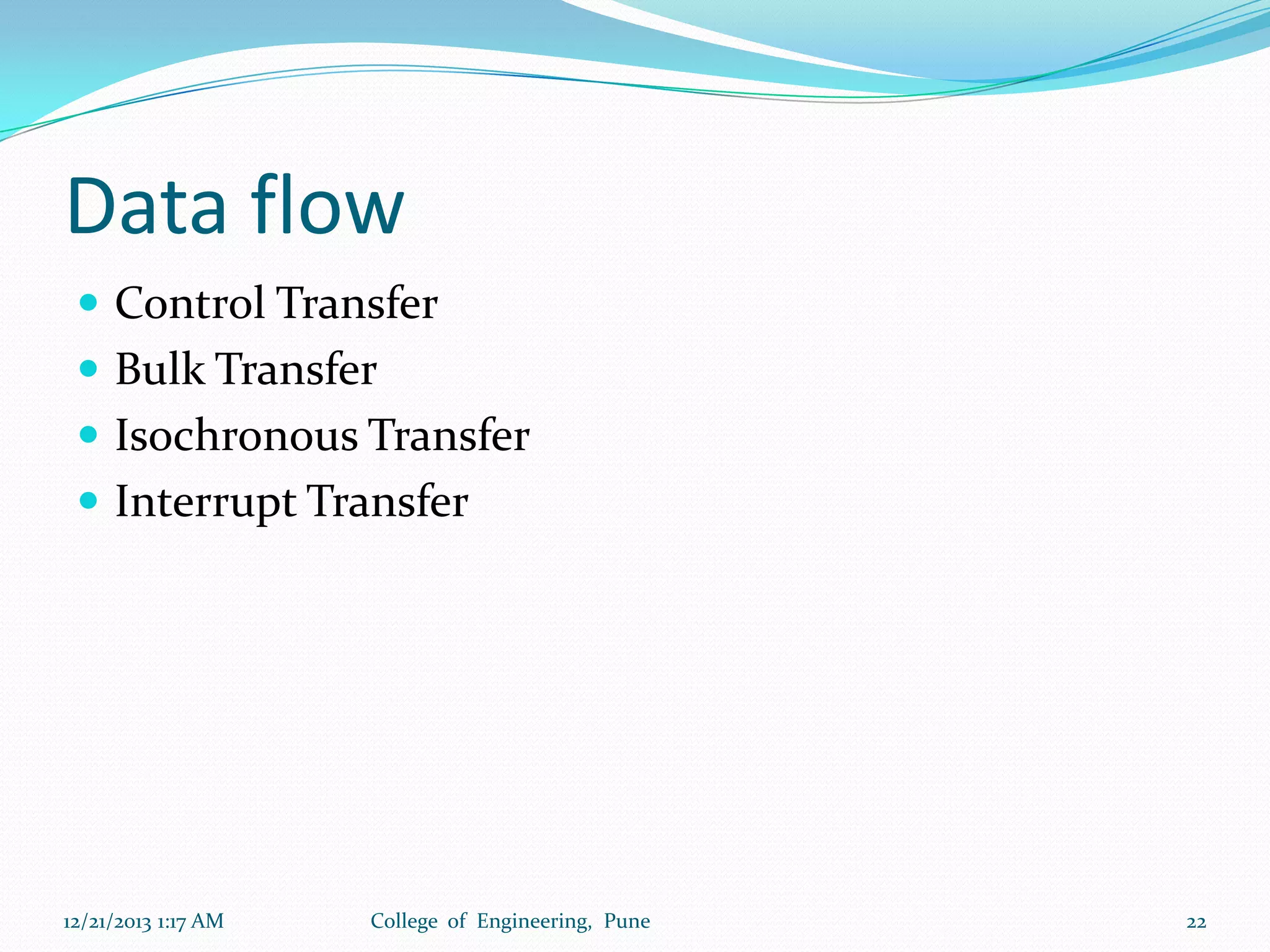 Data flow
 Control Transfer
 Bulk Transfer
 Isochronous Transfer
 Interrupt Transfer

12/21/2013 1:17 AM

College of Engineering, Pune

22

 