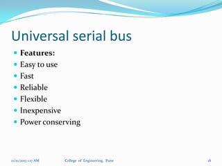 Universal serial bus
 Features:
 Easy to use
 Fast
 Reliable

 Flexible
 Inexpensive
 Power conserving

12/21/2013 1:17 AM

College of Engineering, Pune

18

 