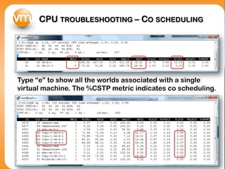 CPU TROUBLESHOOTING – CO SCHEDULING




Type “e” to show all the worlds associated with a single
virtual machine. The %CSTP metric indicates co scheduling.
 