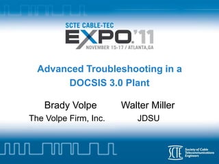 Advanced Troubleshooting in a
       DOCSIS 3.0 Plant

    Brady Volpe        Walter Miller
The Volpe Firm, Inc.      JDSU
 