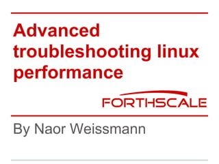 Advanced
troubleshooting linux
performance
By Naor Weissmann
 