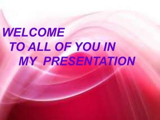 WELCOME
TO ALL OF YOU IN
MY PRESENTATION
 