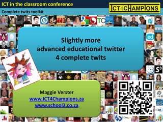 ICT in the classroom conference
Complete twits toolkit




                         Slightly more
                  advanced educational twitter
                       4 complete twits



                 Maggie Verster
              www.ICT4Champions.za
               www.school2.co.za
 