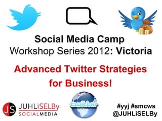 Social Media Camp
Workshop Series 2012: Victoria
Advanced Twitter Strategies
      for Business!

                      #yyj #smcws
                     @JUHLiSELBy
 
