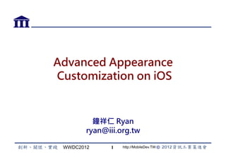 Advanced Appearance
Customization on iOS



          鐘祥仁 Ryan
        ryan@iii.org.tw

 WWDC2012     1   http://MobileDev.TW
 