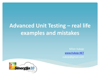 Advanced Unit Testing – real life
examples and mistakes
Milan Vukoje
www.Vukoje.NET
vukoje@gmail.com
 
