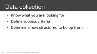 Data collection
• Know what you are looking for
• Define success criteria
• Determine how structured to be up front
Zeiler...