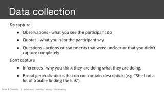 Data collection
Do capture
● Observations - what you see the participant do
● Quotes - what you hear the participant say
●...