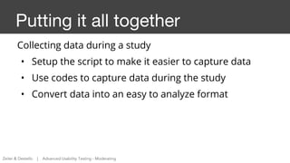 Putting it all together
Collecting data during a study
• Setup the script to make it easier to capture data
• Use codes to...
