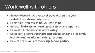 ● Be user focused - as a researcher, your users are your
stakeholders - learn their needs
● Be flexible - you win some, yo...
