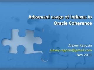 Advanced usage of indexes in Oracle Coherence Alexey Ragozin [email_address] Nov 2011 