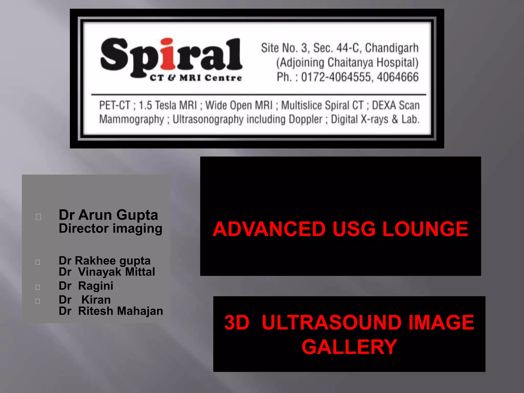 Dr Arun Gupta
Director imaging
Dr Rakhee gupta
Dr Vinayak Mittal
Dr Ragini
Dr Kiran
Dr Ritesh Mahajan
ADVANCED USG LOUNGE
3D ULTRASOUND IMAGE
GALLERY