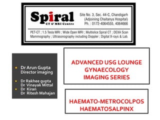 

Dr Arun Gupta

Director imaging
Dr Rakhee gupta
Dr Vinayak Mittal
 Dr Kiran
Dr Ritesh Mahajan


ADVANCED USG LOUNGE
GYNAECOLOGY
IMAGING SERIES

HAEMATO-METROCOLPOS
HAEMATOSALPINX

 