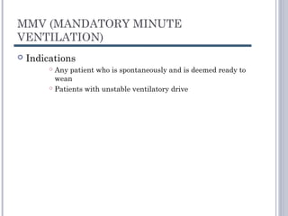 MMV (MANDATORY MINUTE
VENTILATION)
 Indications
 Any patient who is spontaneously and is deemed ready to
wean
 Patients with unstable ventilatory drive
 