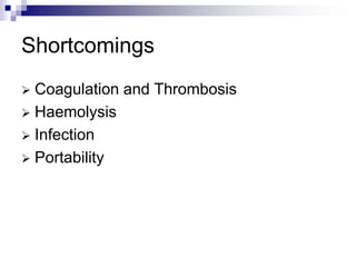 Shortcomings
 Coagulation and Thrombosis
 Haemolysis
 Infection
 Portability
 