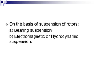    On the basis of suspension of rotors:
    a) Bearing suspension
    b) Electromagnetic or Hydrodynamic
    suspension.
 