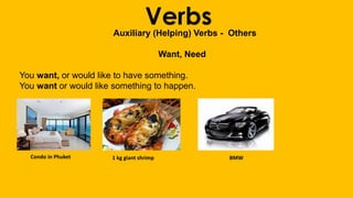 VerbsAuxiliary (Helping) Verbs - Others
Want, Need
You want, or would like to have something.
You want or would like something to happen.
Condo in Phuket 1 kg giant shrimp BMW
 