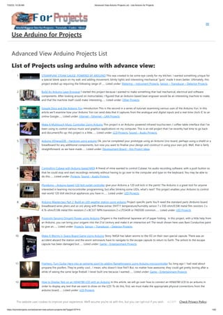 7/22/23, 10:28 AM Advanced View Arduino Projects List - Use Arduino for Projects
https://duino4projects.com/advanced-view-arduino-projects-list/?page31074=5 1/63
Advanced View Arduino Projects List
List of Projects using arduino with advance view:
1. STEAMPUNK STEAM GAUGE, POWERED BY ARDUINO This was created to be some eye-candy for my kitchen. I wanted something unique for
a special blank space on my wall, and adding movement, blinky lights and interesting mechanical “guts” made it even better. Ultimately, this
project ended up requiring the following range of…... Listed under: Metering – Instrument Projects, Sensor – Transducer – Detector Projects
2. Build An Arduino Laser Engraver I started this project because I wanted to make something that had mechanical, electrical and software
components. After looking around on Instructables, I figured that an Arduino based laser engraver would be an interesting machine to make,
and that the machine itself could make interesting…... Listed under: Other Projects
3. Google Docs and the Arduino Yún Introduction This is the second in a series of tutorials examining various uses of the Arduino Yún. In this
article we’ll examine how your Arduino Yún can send data that it captures from the analogue and digital inputs and a real-time clock IC to an
online Google…... Listed under: Internet – Ethernet – LAN Projects
4. Make A Multitouch Music Controller Using Arduino This project is an Arduino-powered infrared touchscreen / coffee-table interface that I've
been using to control various music and graphics applications on my computer. This is an old project that I've recently had time to go back
and document/fix up; this project is a little…... Listed under: LCD Projects, Sound – Audio Projects
5. Arduino ATmega328 – Hardcore using arduino Ok, you've completed your prototype using an Arduino Uno board, perhaps using a shield or a
breadboard for any additional components, but now you want to finalise your design and construct it using your own pcb. Well, that is fairly
straightforward, as we have made…... Listed under: Development Board – Kits Project Ideas
6. Controlling Cubase with Arduino based MIDI A friend of mine wanted to control Cubase, his audio recording software, with a push button so
that he could stop and start recordings remotely without having to go over to the computer and type on the keyboard. You may be able to
do this…... Listed under: Projects, Sound – Audio Projects
7. Plugduino – Arduino based 120 Volt outlet controller give your Arduino a 120 volt kick in the pants! The Arduino is a great tool for anyone
interested in learning microcontroller programming, but after blinking some LEDs, what's next? This project enables your Arduino to control
real-world 120 Volt electrical appliances you have in…... Listed under: LED Projects
8. Arduino Masterclass Part 2: Build an LED weather station using arduino Project-specific parts You’ll need the standard parts (Arduino board
breadboard wires pliers and so on) along with these extras: DHT11 temperature/humidity sensor 7 x 330-ohm/0.5W metal film resistors 3 x
4.7k-ohm/0.5W metal film resistors 2 x BC337 NPN transistors 2 x LTS543R or FND500 common…... Listed under: LED Projects
9. Proximity Sensing Origami Flower using Arduino Origami is the traditional Japanese art of paper folding. In this project, with a little help from
an Arduino, you can bring your origami into the 21st century and make it an interactive art! The result shown here uses Bare Conductive paint
to give an…... Listed under: Projects, Sensor – Transducer – Detector Projects
10. Make A Worms in Space Board Game Using Arduino Story: NASA has taken worms to the ISS on their own special capsule. There was an
accident aboard the station and the worm astronauts have to navigate to the escape capsule to return to Earth. The airlock to the escape
capsule has been damaged but…... Listed under: Game – Entertainment Projects
11. FireHero: Turn Guitar Hero into an extreme sport by adding flamethrowers! using Arduino microcontroller So, long ago I had read about
propane fire poofers. They're pretty cool... I mean, who doesn't love fire?! But, no matter how awesome, they could get pretty boring after a
while of seeing the same large fireball. I never built one because I wanted…... Listed under: Game – Entertainment Projects
12. How to Display Text on an HD44780 LCD with an Arduino In this article, we will go over how to connect an HD44780 LCD to an arduino in
order to display any text that we want to show on the LCD. To do this, first, we must make the appropriate physical connections from the
arduino board…... Listed under: LCD Projects
13. DIY Antique Phone Doorbell using Arduino Bryan Zimmer emailed us this fantastic retro-themed DIY hack, a most timely submission as we just revisited the noir
art deco-science fiction classic Dark City and we think this would have perfectly fit in the world (or in Adama's quarters on BSG). Bryan gives step-by-step…...
Use Arduino for Projects
This website uses cookies to improve your experience. We'll assume you're ok with this, but you can opt-out if you wish. Check Privacy Policy
ACCEPT
 