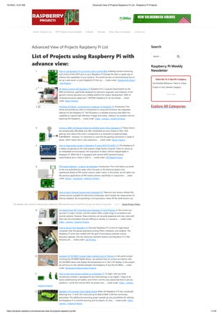 10/18/23, 10:57 AM Advanced View of Projects Raspberry Pi List - Raspberry PI Projects
https://projects-raspberry.com/advanced-view-of-projects-raspberry-pi-list/ 1/134
Advanced View of Projects Raspberry Pi List
List of Projects using Raspberry Pi with
advance view:
1. How to use Raspberry Pi to control a Servo via the Web Enabling remote monitoring
and control of the GPIO pins on your Raspberry Pi through the web is a great way to
enhance the capabilities of your projects. This article focuses on demonstrating how to
set up a web server on your Raspberry Pi that can…... Listed under: Development Board
- Kits Projects
2. DC Motor Control with Raspberry Pi Raspberry Pi is a popular board based on the
ARM architecture, specifically designed for electronic engineers and hobbyists. It has
gained a strong reputation as a reliable platform for project development. With its
increased processor speed and 1 GB RAM, Raspberry Pi can be utilized…... Listed
under: Motor Projects
3. PiCamera & Python – programming a webcam on Raspberry Pi Introduction This
article will provide you with an introduction to using the PiCamera, the integrated
webcam on the Raspberry Pi. The PiCamera is a valuable accessory that offers the
capability to capture high-definition images and videos, making it an excellent tool for
exploring the Raspberry…... Listed under: Video - Camera - Imaging Projects
4. Driving a 28BYJ-48 Stepper Motor & ULN2003 driver with a Raspberry Pi These motors
are exceptionally affordable and offer remarkable accuracy thanks to their 1/64
gearing. Each step of the motor corresponds to a movement of approximately
0.087890625°. However, it's important to note that the gearing mechanism is made of
plastic, which means that it may experience…... Listed under: Motor Projects
5. How to read analog signals in Raspberry Pi using ADS1015/ADS1115 The Raspberry Pi
is widely recognized as the most popular single-board computer. Given its nature as
an embedded microcomputer, the acquisition of data is almost indispensable in
Raspberry Pi. While the Pi is equipped with several GPIO (General Purpose
Input/Output) pins, it lacks a built-in…... Listed under: GPS Based Projects
6. PIR motion detector – a sensor for Raspberry Introduction This is the follow-up article
to the one published last week, which focused on the technical aspects and
operational details of PIR motion sensors (read it here). In this article, we will delve into
the practical applications of PIR motion sensors, specifically in conjunction…... Listed
under: Sensor - Transducer - Detector Projects
7. How to Use a Thermal Camera with a Raspberry Pi There are now various infrared (IR)
camera sensors available for electronics enthusiasts, which enable the measurement of
thermal radiation. By incorporating a microprocessor, these off-the-shelf sensors can
be transformed into fully functional thermal cameras. It is important to note that the
resolution provided by these…... Listed under: Video - Camera - Imaging Projects
8. IoT based Smart Wi-Fi doorbell using Raspberry Pi and PiCamera In the current era,
security is a major concern, and the market offers a wide range of surveillance and
security systems. However, these solutions can be quite expensive and may come with
their own set of problems that are difficult to resolve. In a previous…... Listed under:
Video - Camera - Imaging Projects
9. How to Set Up Your Raspberry Pi Overview Raspberry Pi is a line of single-board
computers that has gained popularity among DIYers, hobbyists, and students. The
Raspberry Pi series was created with the goal of promoting computer science
education globally. One key distinction between Arduino and Raspberry Pi is that
Arduinos are…... Listed under: LED Projects
10. Raspberry Pi DS18B20 Tutorial | Basic Interface and IoT Monitor In the earlier project
involving the DS18B20 Digital Sensor, we explored how to connect an Arduino with
the DS18B20 sensor and display the temperature on a 16x2 LCD display. In this project,
we will focus on the interface between the Raspberry Pi and the DS18B20…... Listed
under: Temperature Measurement Projects
11. How to plug two camera modules on a Raspberry Pi To begin, here are some
introductory remarks: I apologize for any shortcomings in my English. I hope to be
easily understood by all readers, and if that's not the case, please feel free to ask any
questions. I wrote this tutorial when my project was…... Listed under: Video - Camera -
Imaging Projects
12. Raspberry Pi Computer Vision Made Simple When the Raspberry Pi 4 was introduced,
featuring four 1.5 GHz CPU cores and up to 8GB of RAM, it left the community
astonished. This additional processing power opened up new possibilities for utilizing
the Raspberry Pi in machine learning and AI projects. As time…... Listed under: Video -
Camera - Imaging Projects
Search
Raspberry PI Weekly
Newsletter
Subscribe To A Specific Category
Get Notified Whenever There Is A New
Project In Your Desired Category
Subscribe!
Explore All Categories
Search …
Home Projects List PDF Projects Downloadable E-Books Tutorials Blog News & Updates Contact Us
This website uses cookies to improve your experience. We'll assume you're ok with this, but you can opt out if you wish. Check Privacy Policy
ACCEPT
 