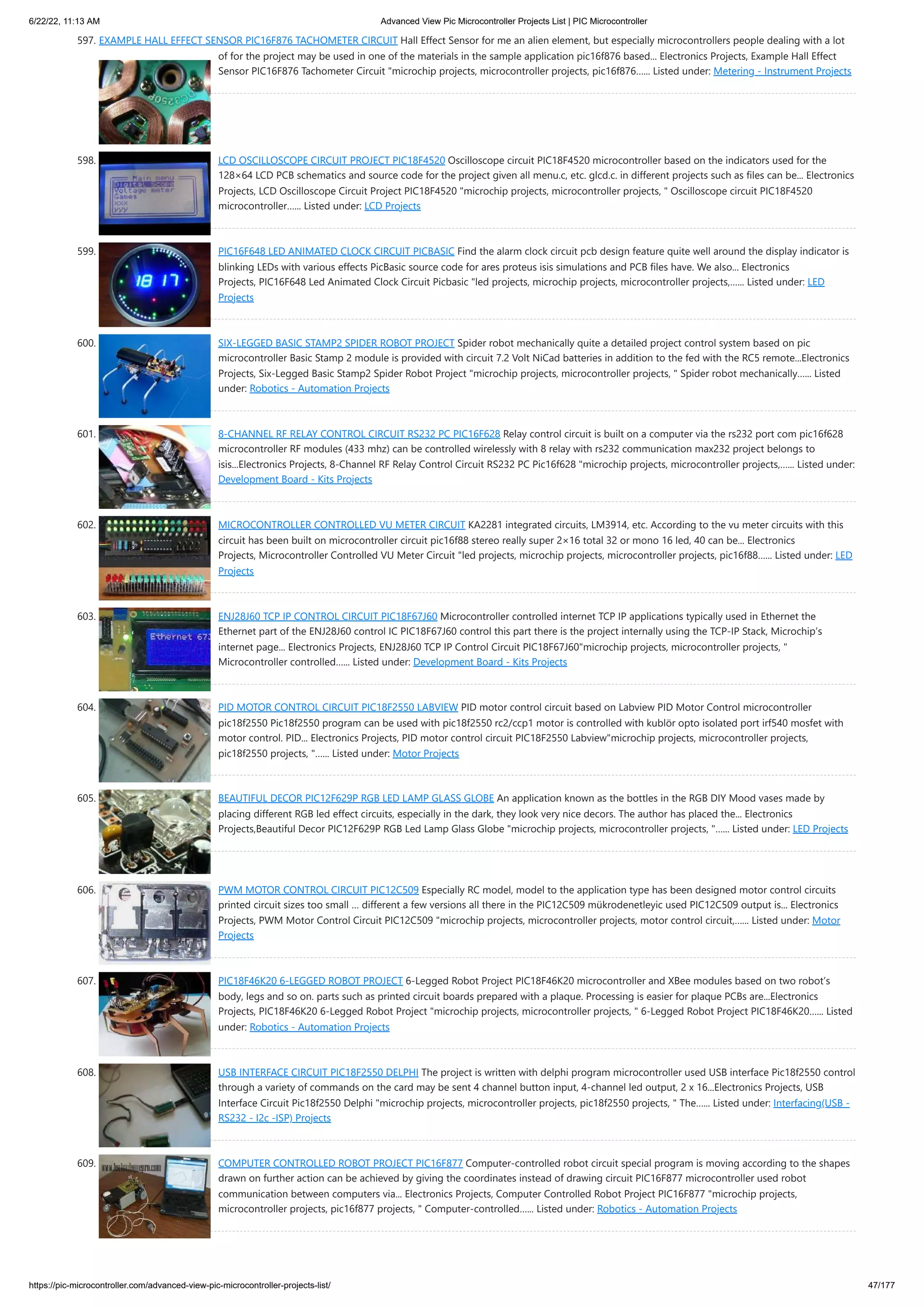6/22/22, 11:13 AM Advanced View Pic Microcontroller Projects List | PIC Microcontroller https://pic-microcontroller.com/advanced-view-pic-microcontroller-projects-list/ 47/177 597. EXAMPLE HALL EFFECT SENSOR PIC16F876 TACHOMETER CIRCUIT Hall Effect Sensor for me an alien element, but especially microcontrollers people dealing with a lot of for the project may be used in one of the materials in the sample application pic16f876 based... Electronics Projects, Example Hall Effect Sensor PIC16F876 Tachometer Circuit "microchip projects, microcontroller projects, pic16f876…... Listed under: Metering - Instrument Projects 598. LCD OSCILLOSCOPE CIRCUIT PROJECT PIC18F4520 Oscilloscope circuit PIC18F4520 microcontroller based on the indicators used for the 128×64 LCD PCB schematics and source code for the project given all menu.c, etc. glcd.c. in different projects such as files can be... Electronics Projects, LCD Oscilloscope Circuit Project PIC18F4520 "microchip projects, microcontroller projects, " Oscilloscope circuit PIC18F4520 microcontroller…... Listed under: LCD Projects 599. PIC16F648 LED ANIMATED CLOCK CIRCUIT PICBASIC Find the alarm clock circuit pcb design feature quite well around the display indicator is blinking LEDs with various effects PicBasic source code for ares proteus isis simulations and PCB files have. We also... Electronics Projects, PIC16F648 Led Animated Clock Circuit Picbasic "led projects, microchip projects, microcontroller projects,…... Listed under: LED Projects 600. SIX-LEGGED BASIC STAMP2 SPIDER ROBOT PROJECT Spider robot mechanically quite a detailed project control system based on pic microcontroller Basic Stamp 2 module is provided with circuit 7.2 Volt NiCad batteries in addition to the fed with the RC5 remote...Electronics Projects, Six-Legged Basic Stamp2 Spider Robot Project "microchip projects, microcontroller projects, " Spider robot mechanically…... Listed under: Robotics - Automation Projects 601. 8-CHANNEL RF RELAY CONTROL CIRCUIT RS232 PC PIC16F628 Relay control circuit is built on a computer via the rs232 port com pic16f628 microcontroller RF modules (433 mhz) can be controlled wirelessly with 8 relay with rs232 communication max232 project belongs to isis...Electronics Projects, 8-Channel RF Relay Control Circuit RS232 PC Pic16f628 "microchip projects, microcontroller projects,…... Listed under: Development Board - Kits Projects 602. MICROCONTROLLER CONTROLLED VU METER CIRCUIT KA2281 integrated circuits, LM3914, etc. According to the vu meter circuits with this circuit has been built on microcontroller circuit pic16f88 stereo really super 2×16 total 32 or mono 16 led, 40 can be... Electronics Projects, Microcontroller Controlled VU Meter Circuit "led projects, microchip projects, microcontroller projects, pic16f88…... Listed under: LED Projects 603. ENJ28J60 TCP IP CONTROL CIRCUIT PIC18F67J60 Microcontroller controlled internet TCP IP applications typically used in Ethernet the Ethernet part of the ENJ28J60 control IC PIC18F67J60 control this part there is the project internally using the TCP-IP Stack, Microchip’s internet page... Electronics Projects, ENJ28J60 TCP IP Control Circuit PIC18F67J60"microchip projects, microcontroller projects, " Microcontroller controlled…... Listed under: Development Board - Kits Projects 604. PID MOTOR CONTROL CIRCUIT PIC18F2550 LABVIEW PID motor control circuit based on Labview PID Motor Control microcontroller pic18f2550 Pic18f2550 program can be used with pic18f2550 rc2/ccp1 motor is controlled with kublör opto isolated port irf540 mosfet with motor control. PID... Electronics Projects, PID motor control circuit PIC18F2550 Labview"microchip projects, microcontroller projects, pic18f2550 projects, "…... Listed under: Motor Projects 605. BEAUTIFUL DECOR PIC12F629P RGB LED LAMP GLASS GLOBE An application known as the bottles in the RGB DIY Mood vases made by placing different RGB led effect circuits, especially in the dark, they look very nice decors. The author has placed the... Electronics Projects,Beautiful Decor PIC12F629P RGB Led Lamp Glass Globe "microchip projects, microcontroller projects, "…... Listed under: LED Projects 606. PWM MOTOR CONTROL CIRCUIT PIC12C509 Especially RC model, model to the application type has been designed motor control circuits printed circuit sizes too small … different a few versions all there in the PIC12C509 mükrodenetleyic used PIC12C509 output is... Electronics Projects, PWM Motor Control Circuit PIC12C509 "microchip projects, microcontroller projects, motor control circuit,…... Listed under: Motor Projects 607. PIC18F46K20 6-LEGGED ROBOT PROJECT 6-Legged Robot Project PIC18F46K20 microcontroller and XBee modules based on two robot’s body, legs and so on. parts such as printed circuit boards prepared with a plaque. Processing is easier for plaque PCBs are...Electronics Projects, PIC18F46K20 6-Legged Robot Project "microchip projects, microcontroller projects, " 6-Legged Robot Project PIC18F46K20…... Listed under: Robotics - Automation Projects 608. USB INTERFACE CIRCUIT PIC18F2550 DELPHI The project is written with delphi program microcontroller used USB interface Pic18f2550 control through a variety of commands on the card may be sent 4 channel button input, 4-channel led output, 2 x 16...Electronics Projects, USB Interface Circuit Pic18f2550 Delphi "microchip projects, microcontroller projects, pic18f2550 projects, " The…... Listed under: Interfacing(USB - RS232 - I2c -ISP) Projects 609. COMPUTER CONTROLLED ROBOT PROJECT PIC16F877 Computer-controlled robot circuit special program is moving according to the shapes drawn on further action can be achieved by giving the coordinates instead of drawing circuit PIC16F877 microcontroller used robot communication between computers via... Electronics Projects, Computer Controlled Robot Project PIC16F877 "microchip projects, microcontroller projects, pic16f877 projects, " Computer-controlled…... Listed under: Robotics - Automation Projects 
